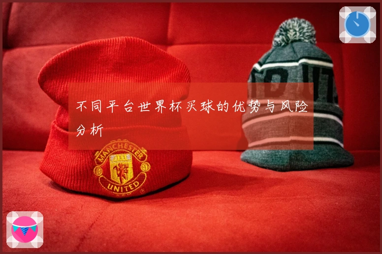 不同平台世界杯买球的优势与风险分析