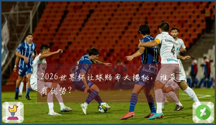 2026世界杯让球赔率大揭秘，谁最有优势？