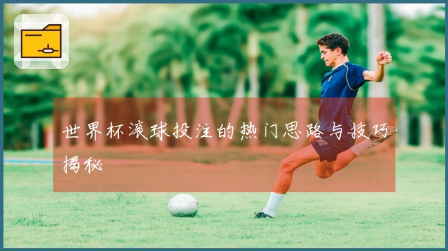 世界杯滚球投注的热门思路与技巧揭秘