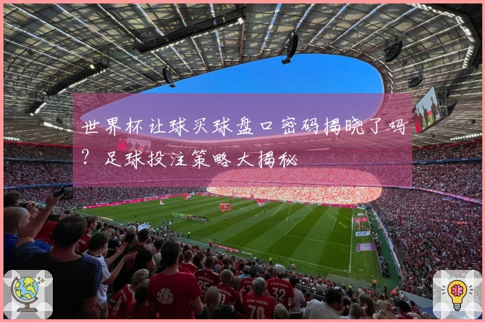世界杯让球买球盘口密码揭晓了吗？足球投注策略大揭秘