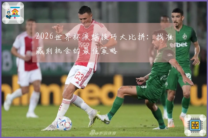 2026世界杯滚球技巧大比拼：找准赢利机会的最佳策略