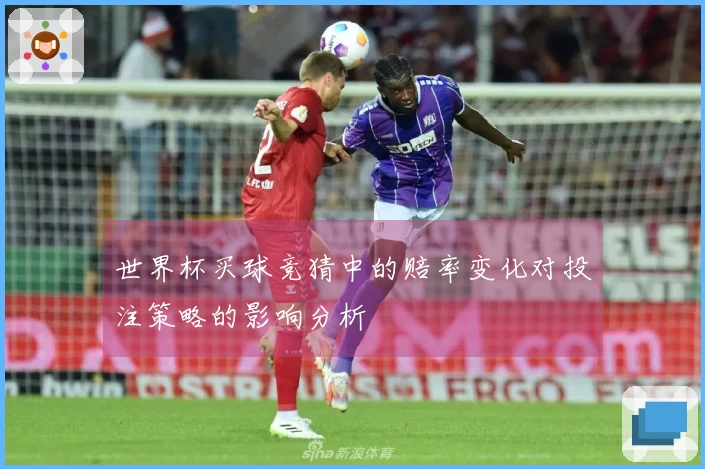 世界杯买球竞猜中的赔率变化对投注策略的影响分析