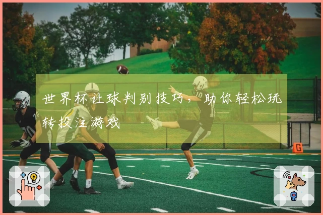 世界杯让球判别技巧，助你轻松玩转投注游戏
