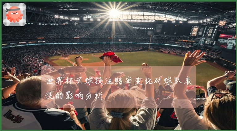 世界杯买球投注赔率变化对球队表现的影响分析