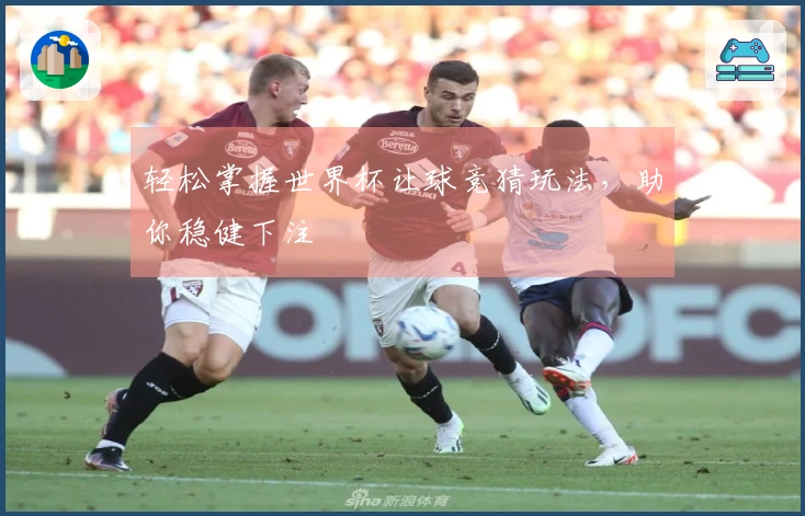 轻松掌握世界杯让球竞猜玩法，助你稳健下注