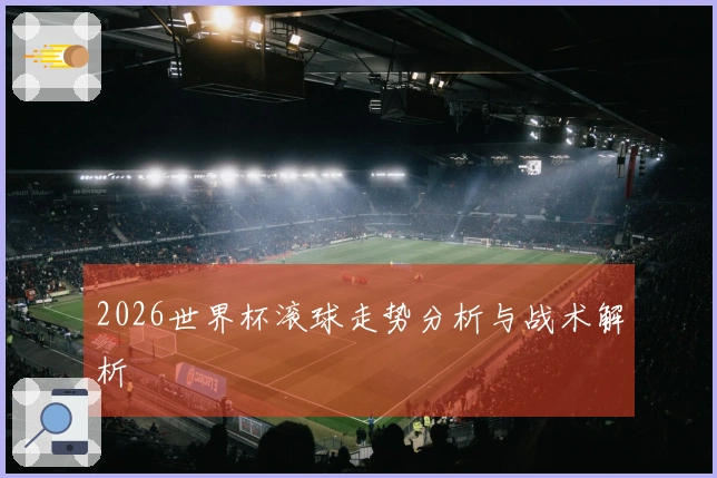 2026世界杯滚球走势分析与战术解析