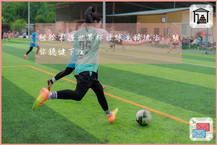 轻松掌握世界杯让球竞猜玩法，助你稳健下注