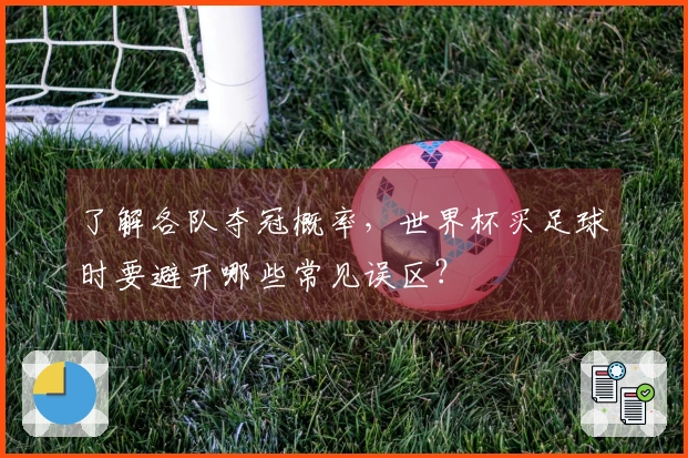 了解各队夺冠概率，世界杯买足球时要避开哪些常见误区？