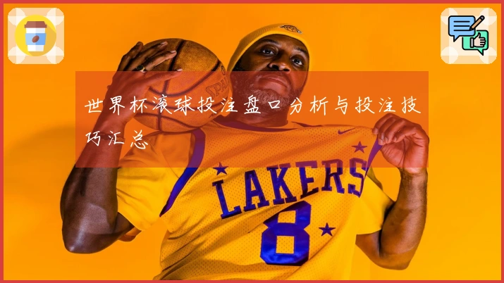 世界杯滚球投注盘口分析与投注技巧汇总