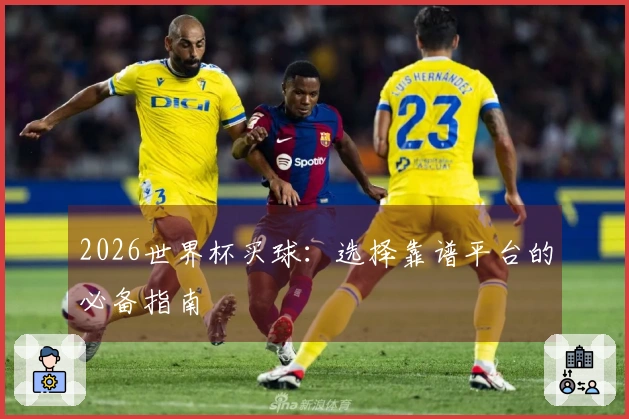 2026世界杯买球：选择靠谱平台的必备指南