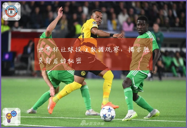世界杯让球投注数据观察，揭示胜负背后的秘密