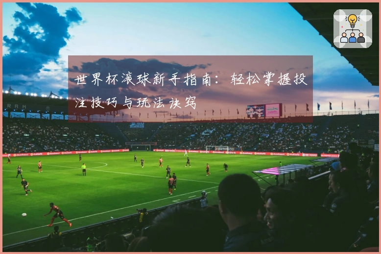 世界杯滚球新手指南：轻松掌握投注技巧与玩法诀窍