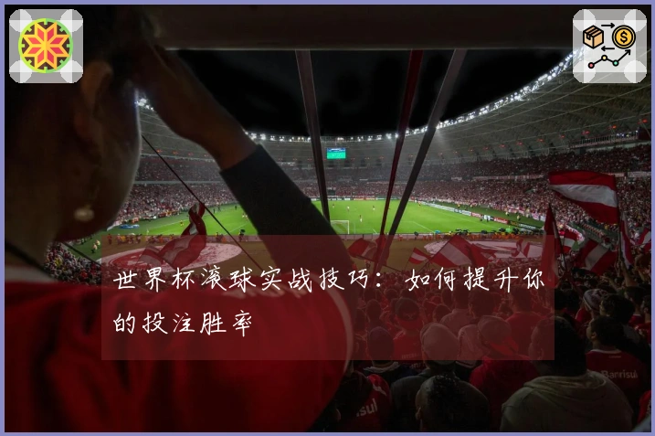 世界杯滚球实战技巧：如何提升你的投注胜率