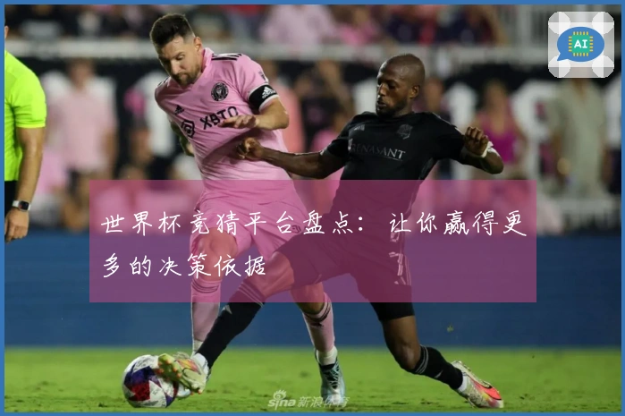 世界杯竞猜平台盘点：让你赢得更多的决策依据