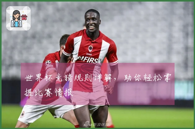 世界杯竞猜规则详解，助你轻松掌握比赛情报