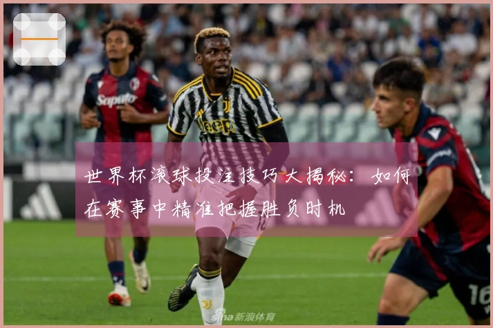 世界杯滚球投注技巧大揭秘：如何在赛事中精准把握胜负时机