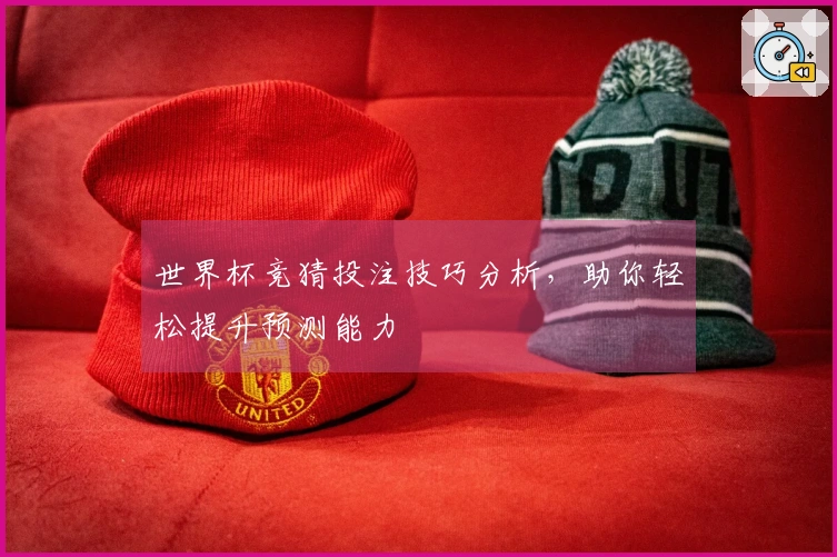 世界杯竞猜投注技巧分析，助你轻松提升预测能力