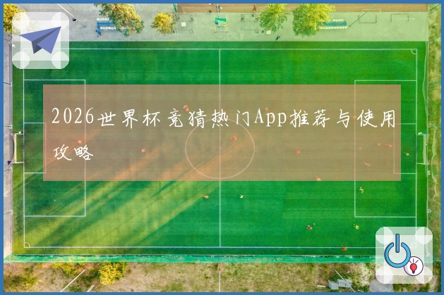 2026世界杯竞猜热门App推荐与使用攻略