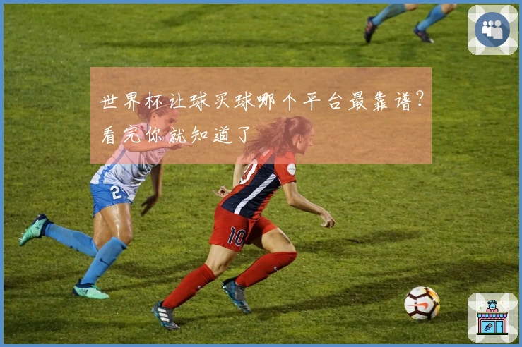 世界杯让球买球哪个平台最靠谱？看完你就知道了