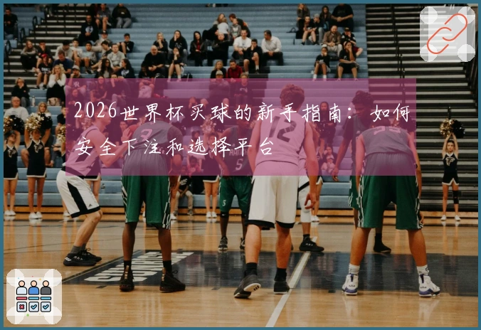 2026世界杯买球的新手指南：如何安全下注和选择平台
