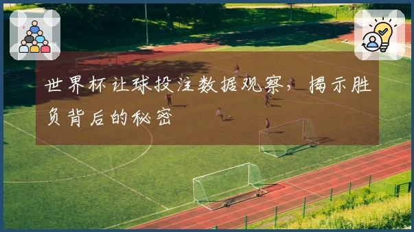 世界杯让球投注数据观察，揭示胜负背后的秘密