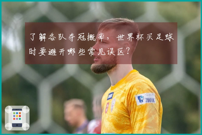 了解各队夺冠概率，世界杯买足球时要避开哪些常见误区？