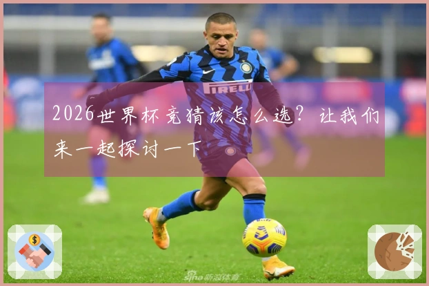 2026世界杯竞猜该怎么选？让我们来一起探讨一下