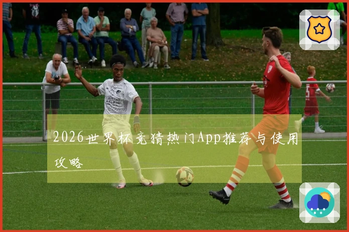 2026世界杯竞猜热门App推荐与使用攻略