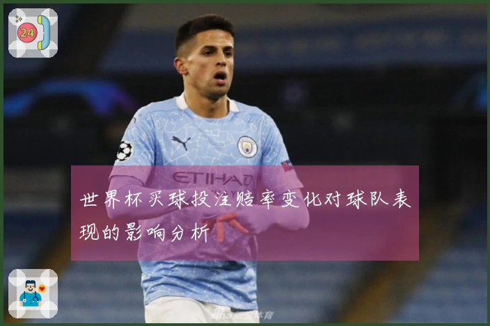 世界杯买球投注赔率变化对球队表现的影响分析