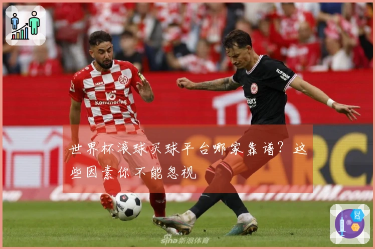 世界杯滚球买球平台哪家靠谱？这些因素你不能忽视
