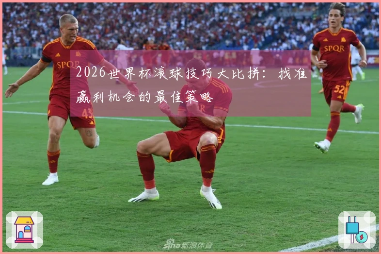 2026世界杯滚球技巧大比拼：找准赢利机会的最佳策略