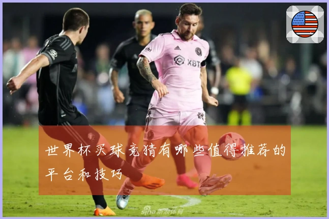 世界杯买球竞猜有哪些值得推荐的平台和技巧