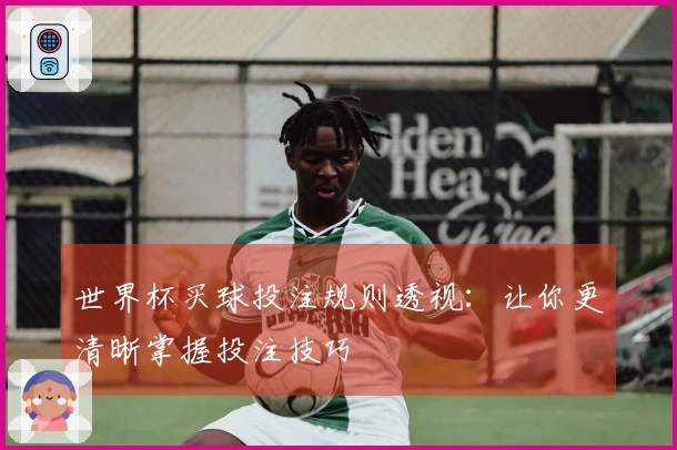 世界杯买球投注规则透视：让你更清晰掌握投注技巧